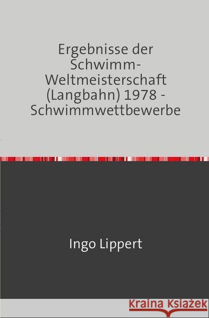 Ergebnisse der Schwimm-Weltmeisterschaft (Langbahn) 1978 - Schwimmwettbewerbe Lippert, Ingo 9783745016673