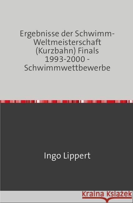 Ergebnisse der Schwimm-Weltmeisterschaft (Kurzbahn) Finals 1993-2000 - Schwimmwettbewerbe Lippert, Ingo 9783745016895