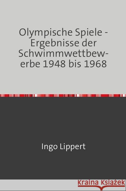 Olympische Spiele - Ergebnisse der Schwimmwettbewerbe 1948 bis 1968 Lippert, Ingo 9783745016956 epubli