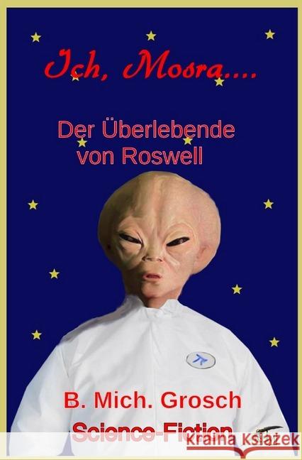 Ich, Mosra... : Der Überlebende von Roswell Grosch, Bernd Michael 9783745017137 epubli