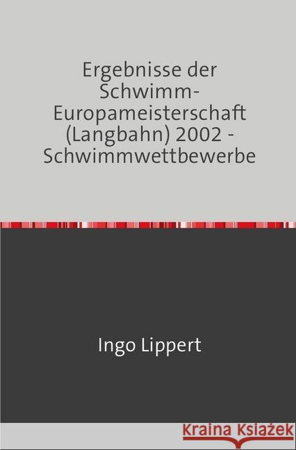 Ergebnisse der Schwimm-Europameisterschaft (Langbahn) 2002 - Schwimmwettbewerbe Lippert, Ingo 9783745017144 epubli