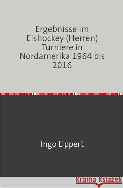 Ergebnisse im Eishockey (Herren) Turniere in Nordamerika 1964 bis 2016 Lippert, Ingo 9783745020311