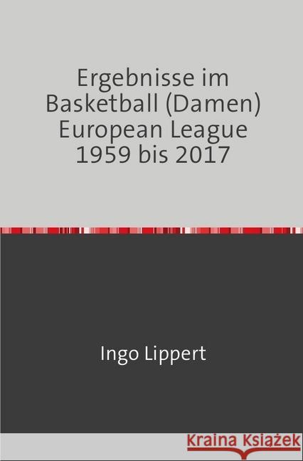 Ergebnisse im Basketball (Damen) European League 1959 bis 2017 Lippert, Ingo 9783745020724