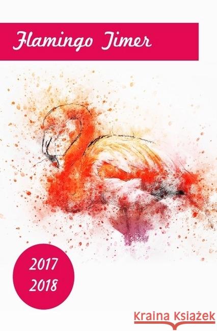 Flamingo Timer 2017-2018 -Taschenplaner / Taschenkalender im beliebten Taschenbuch-Format (Terminplaner mit Wochenkalendarium) Schmidt, Lea 9783745022063 epubli