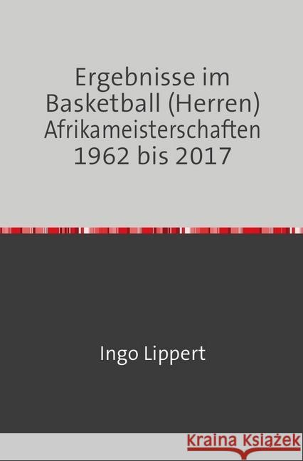 Ergebnisse im Basketball (Herren) Afrikameisterschaften 1962 bis 2017 Lippert, Ingo 9783745022520