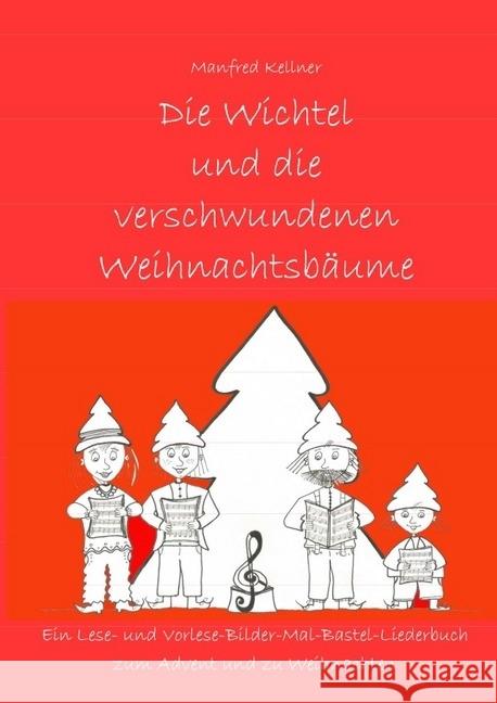Die Wichtel und die verschwundenen Weihnachtsbäume : Ein Lese- und Vorlese-Mal-Bilder-Bastel-Liederbuch zum Advent und zu Weihnachten Kellner, Manfred 9783745022926