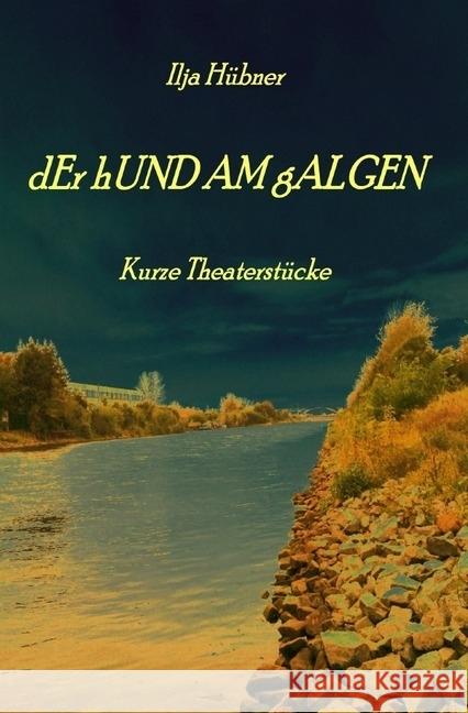 dEr hUND AM gALGEN : Kurze Theaterstücke Hübner, Ilja 9783745022933 epubli