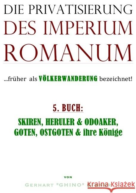 die Privatisierung des Imperium Romanum. Bd.5 : SKIREN, HERULER & ODOAKER, GOTEN, OSTGOTEN & ihre Könige Ginner, Gerhart 9783745023473 epubli