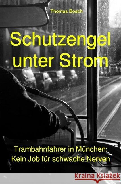 Schutzengel unter Strom : Trambahnfahrer in München: Kein Job für schwache Nerven Bosch, Thomas 9783745023909