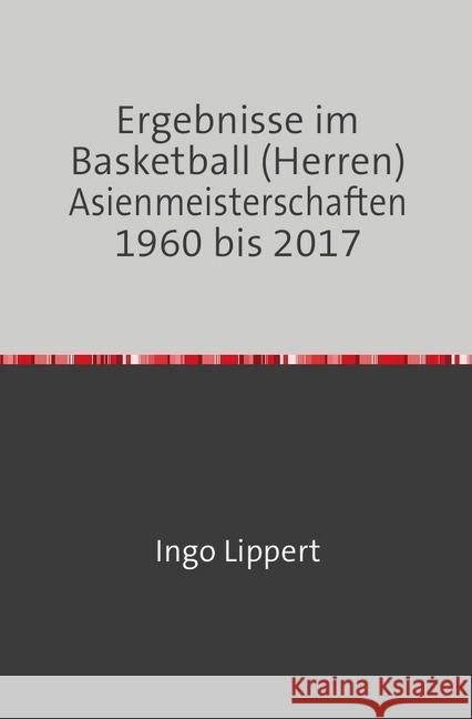 Ergebnisse im Basketball (Herren) Asienmeisterschaften 1960 bis 2017 Lippert, Ingo 9783745027891