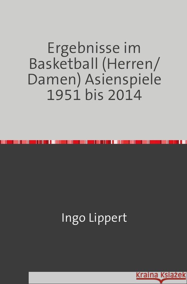 Ergebnisse im Basketball (Herren/Damen) Asienspiele 1951 bis 2014 Lippert, Ingo 9783745028744 epubli