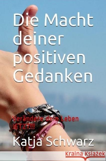 Die Macht deiner positiven Gedanken : Sie können ihr Leben verändern - JETZT! Schwarz, Katja 9783745030983