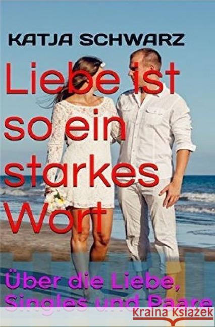 Liebe ist so ein starkes Wort : Über die Liebe, Singles und Paare Schwarz, Katja 9783745031034