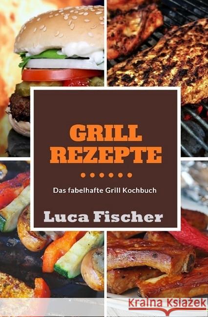 Grillrezepte : Das fabelhafte Grill Kochbuch Fischer, Luca 9783745033144