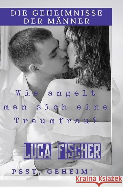 Die geheimnisse der männer : wie angelt man sich eine traumfrau Fischer, Luca 9783745034431