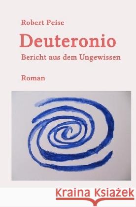 Deuteronio : Bericht aus dem Ungewissen Peise, Robert 9783745045635 epubli