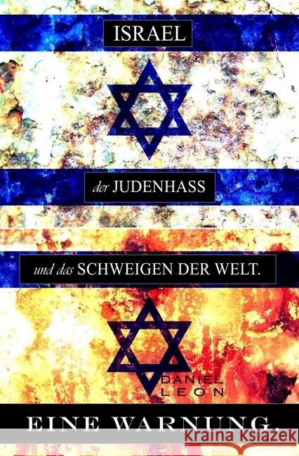 ISRAEL, der JUDENHASS und das SCHWEIGEN DER WELT. : EINE WARNUNG. Leon, Daniel 9783745047172