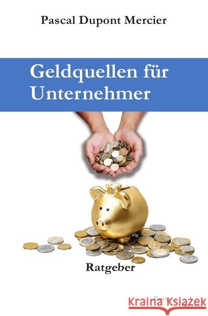 Geldquellen für Unternehmer : Für Unternehmen, Selbstständige, Freiberufler, Existenzgründer und andere. Mercier, Pascal Dupont 9783745051407