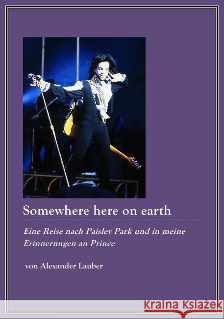 Somewhere here on earth : Eine Reise nach Paisley Park und in meine Erinnerungen an Prince Lauber, Alexander 9783745057904