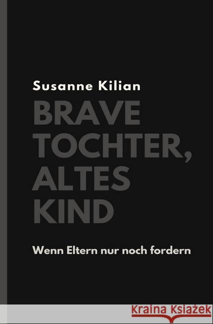 Brave Tochter, altes Kind : Wenn Eltern nur noch fordern Kilian, Susanne 9783745061741