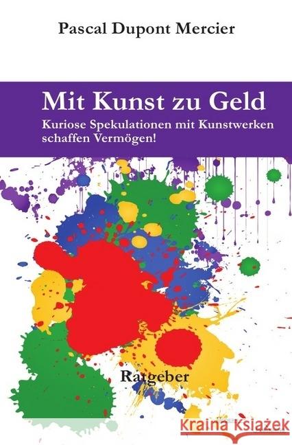 Mit Kunst zu Geld : Kuriose Spekulationen mit Kunstwer-ken schaffen Vermögen! Mercier, Pascal Dupont 9783745063448