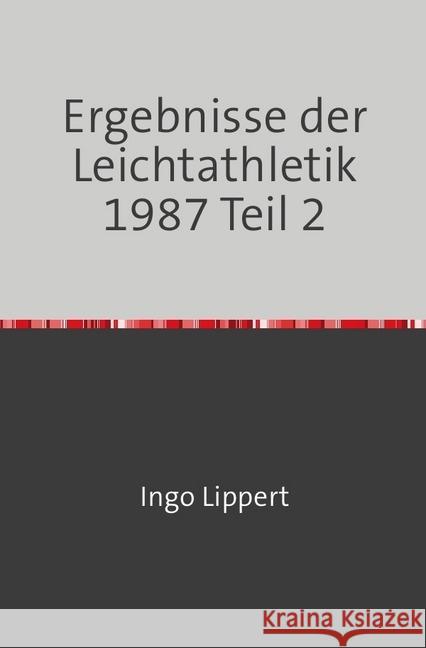 Ergebnisse der Leichtathletik 1987 Teil 2 Lippert, Ingo 9783745063547