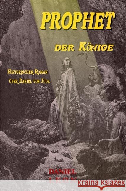 PROPHET der KÖNIGE : Historischer Roman über Daniel von Juda Leon, Daniel 9783745064049