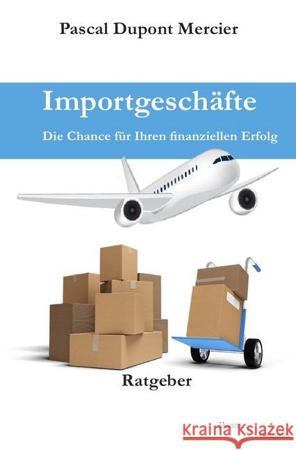 Importgeschäfte : Die Chance für Ihren finanziellen Erfolg Mercier, Pascal Dupont 9783745071191