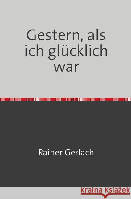 Gestern, als ich glücklich war : Geschichten aus dem beschädigten Leben Gerlach, Rainer 9783745075410