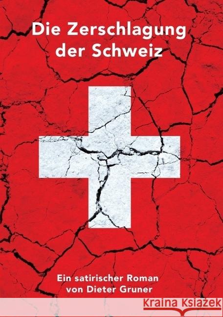 Die Zerschlagung der Schweiz : Ein satirischer Roman Gruner, Dieter 9783745078107