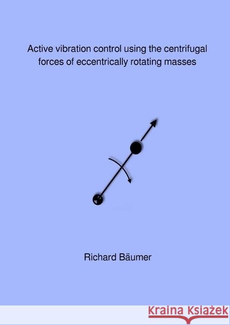 Active vibration control using the centrifugal forces of eccentrically rotating masses Bäumer, Richard 9783745078213