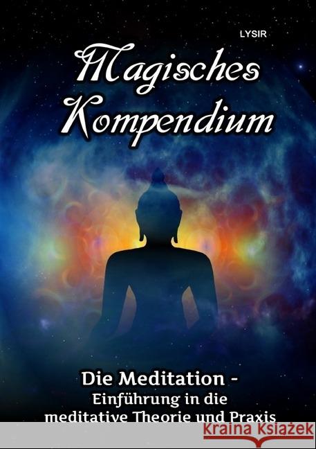 Magisches Kompendium - Meditationen : Einführung in die meditative Theorie und Praxis Lysir, Frater 9783745081558