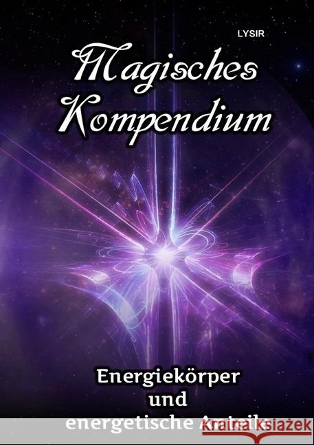 Magisches Kompendium - Energiekörper und energetische Anteile : Die Möglichkeiten und Arbeitsweisen der Energiekörper des Menschen in Theorie und Praxis Lysir, Frater 9783745081565