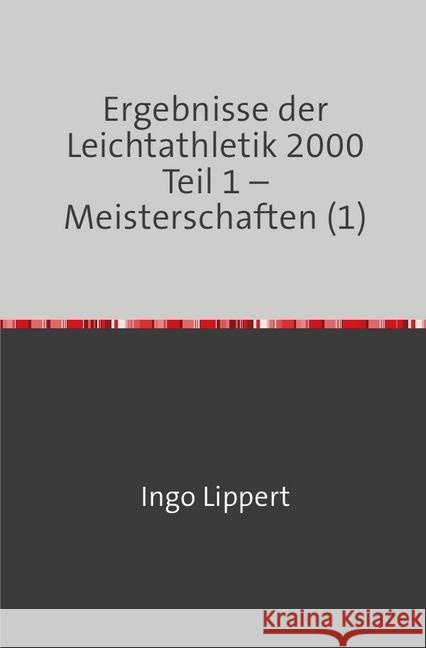 Ergebnisse der Leichtathletik 2000 Teil 1 - Meisterschaften (1) Lippert, Ingo 9783745081831