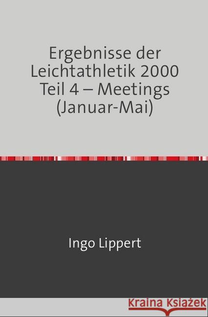 Ergebnisse der Leichtathletik 2000 Teil 4 - Meetings (Januar-Mai) Lippert, Ingo 9783745081862