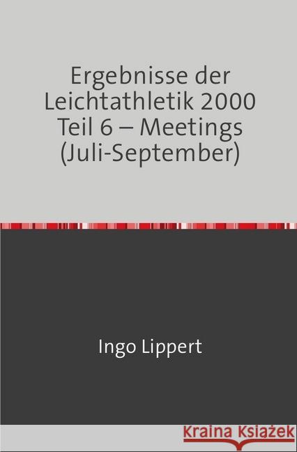 Ergebnisse der Leichtathletik 2000 Teil 6 - Meetings (Juli-September) Lippert, Ingo 9783745081923