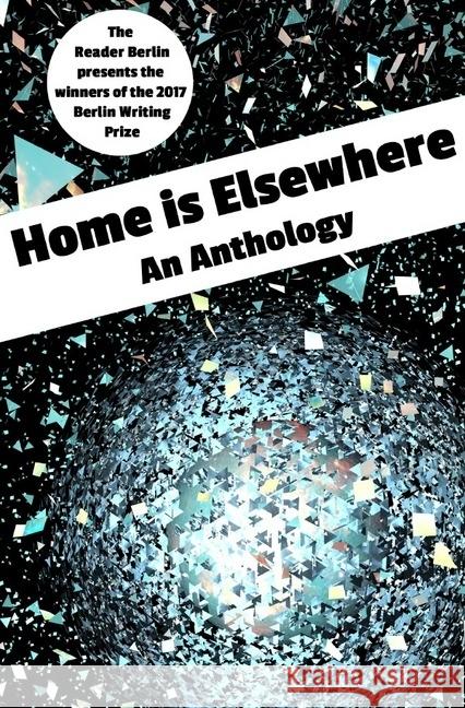 HOME IS ELSEWHERE: An Anthology : The 2017 Berlin Writing Prize Anthology Gosling, Victoria 9783745083972