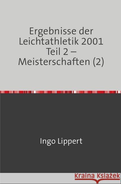 Ergebnisse der Leichtathletik 2001 Teil 2 - Meisterschaften (2) Lippert, Ingo 9783745085297