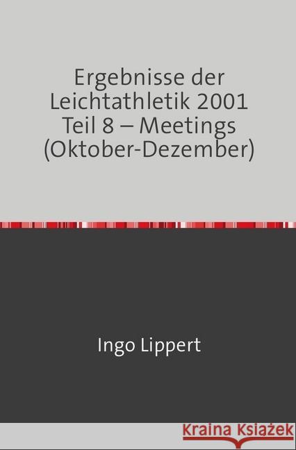 Ergebnisse der Leichtathletik 2001 Teil 8 - Meetings (Oktober-Dezember) Lippert, Ingo 9783745085365