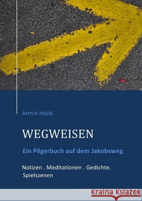 WEGWEISEN. Ein Pilgerbuch : Ein Pilgerbuch zum Jakobusweg Notizen . Mediationen . Gedichte . Spielszenen Hackl, Armin 9783745086126 epubli