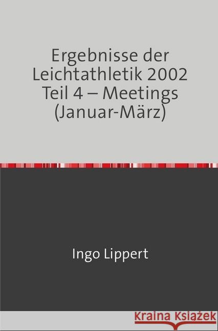 Ergebnisse der Leichtathletik 2002 Teil 4 - Meetings (Januar-März) Lippert, Ingo 9783745088618