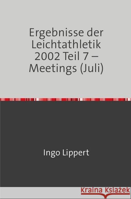 Ergebnisse der Leichtathletik 2002 Teil 7 - Meetings (Juli) Lippert, Ingo 9783745089004 epubli