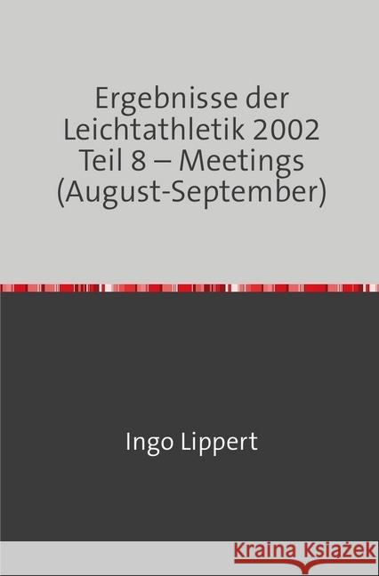 Ergebnisse der Leichtathletik 2002 Teil 8 - Meetings (August-September) Lippert, Ingo 9783745089011 epubli