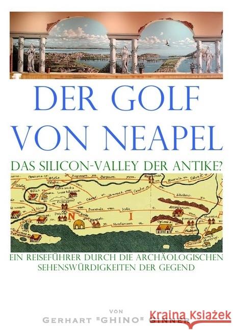 der Golf von Neapel, das Silicon-Valley der Antike? : ein Reiseführer durch die archäologischen Sehenswürdigkeiten der Gegend Ginner, Gerhart 9783745093674 epubli