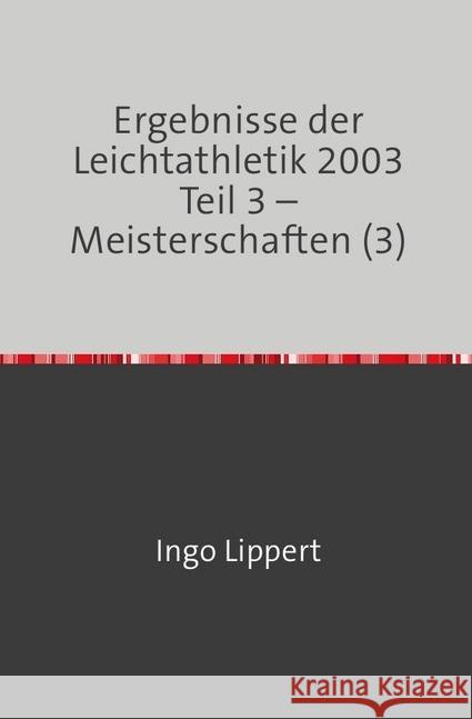 Ergebnisse der Leichtathletik 2003 Teil 3 - Meisterschaften (3) Lippert, Ingo 9783745094183