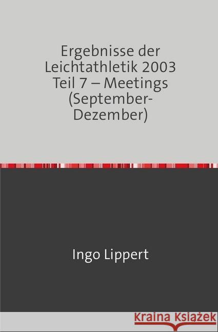 Ergebnisse der Leichtathletik 2003 Teil 7 - Meetings (September-Dezember) Lippert, Ingo 9783745094503 epubli