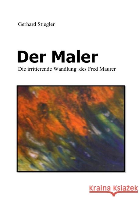 Der Maler : Die irritierende Wandlung des Fred Maurer Stiegler, Gerhard 9783745098167