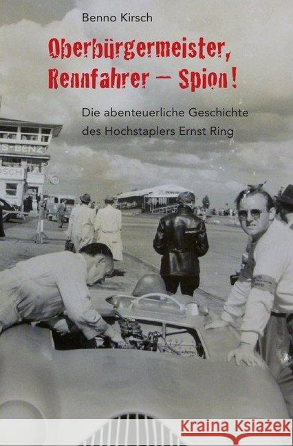 Oberbürgermeister, Rennfahrer - Spion! : Die abenteuerliche Geschichte des Hochstaplers Ernst Ring Kirsch, Benno 9783745099010