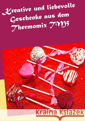 Kreative und liebevolle Geschenke aus dem Thermomix TM5 Daniela Kleinstein 9783746000558 Books on Demand