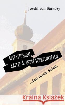 Bestattungen, Kaffee und andre Schweinereien.: ... fast (k)ein Krimi. Joschi Von Sárközy 9783746008882 Books on Demand